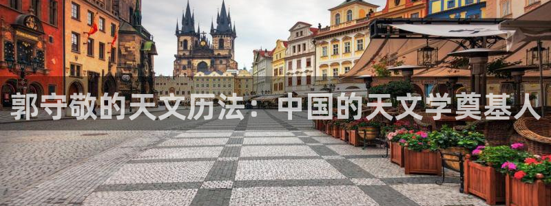 门徒娱乐首页：郭守敬的天文历法：中国的天文学奠基人