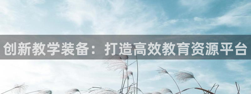 门徒娱乐代理待遇：创新教学装备：打造高效教育资源平台