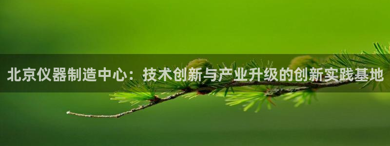 娱乐门徒在线阅读：北京仪器制造中心：技术创新与产业升级的创新