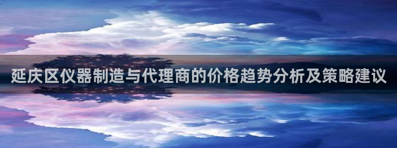 门徒娱乐网页版官网入口：延庆区仪器制造与代理商的价格趋势分析