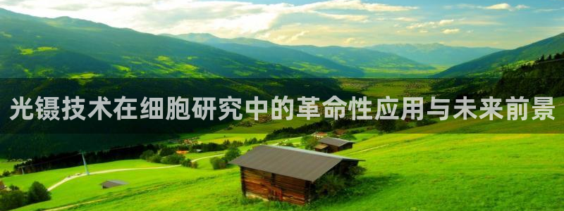 门徒娱乐怎么注册：光镊技术在细胞研究中的革命性应用与未来前景