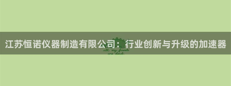 类似娱乐门徒小说：江苏恒诺仪器制造有限公司：行业创新与升级的