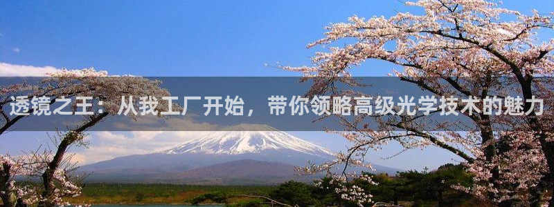门徒娱乐官网登录：透镜之王：从我工厂开始，带你领略高级光学技