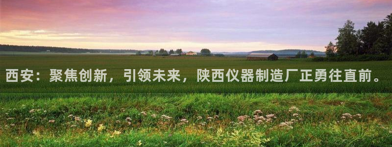 门徒娱乐网站下载地址：西安：聚焦创新，引领未来，陕西仪器制造