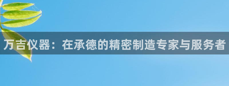 门徒娱乐是什么平台：万吉仪器：在承德的精密制造专家与服务者