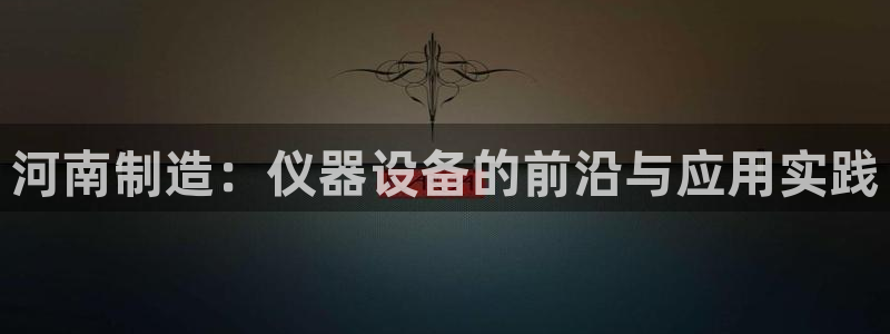 娱乐门徒 白云生：河南制造：仪器设备的前沿与应用实践