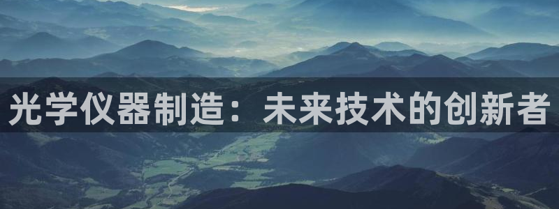 门徒娱乐能挣钱嘛：光学仪器制造：未来技术的创新者