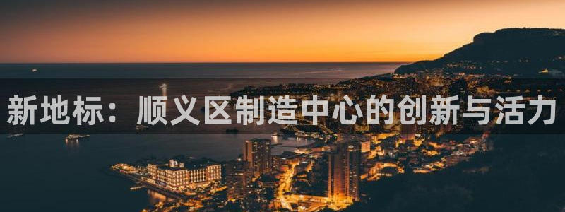 娱乐门徒是什么意思：新地标：顺义区制造中心的创新与活力