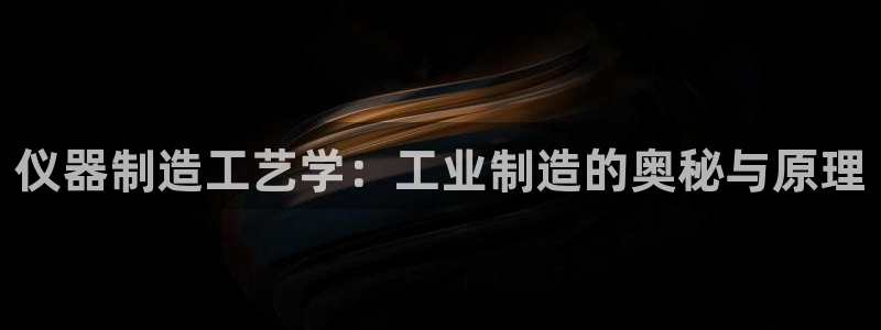 门徒娱乐在线链接：仪器制造工艺学：工业制造的奥秘与原理