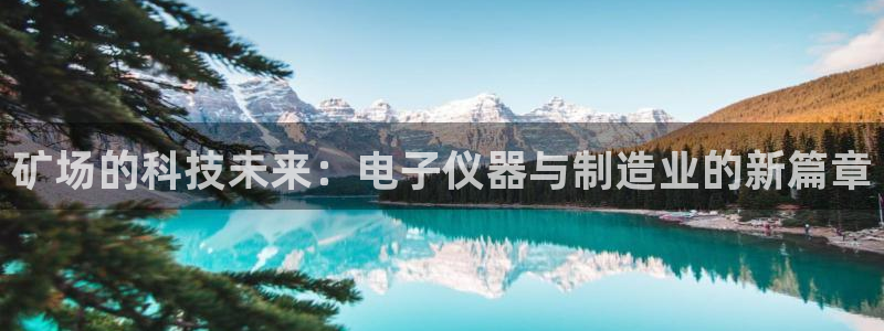 门徒娱乐登录：矿场的科技未来：电子仪器与制造业的新篇章