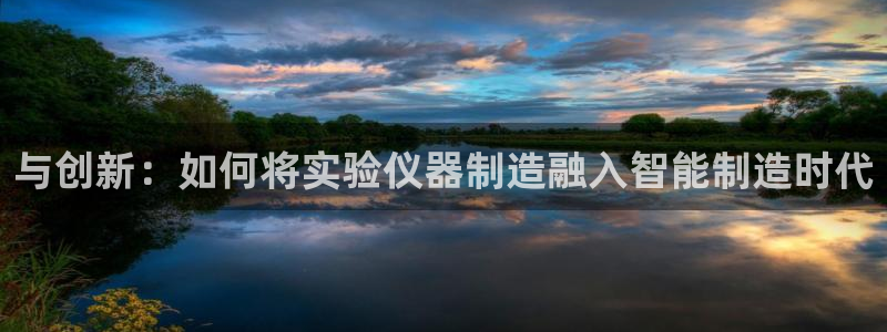 门徒娱乐平台可靠吗：与创新：如何将实验仪器制造融入智能制造时