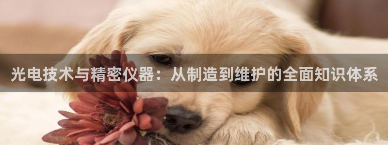 门徒娱乐平台登录首页：光电技术与精密仪器：从制造到维护的全面
