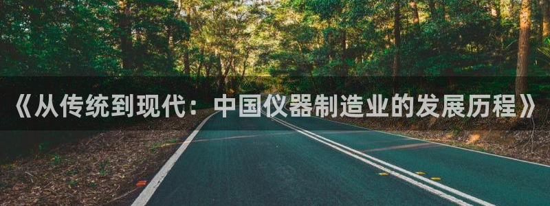 门徒娱乐地：《从传统到现代：中国仪器制造业的发展历程》
